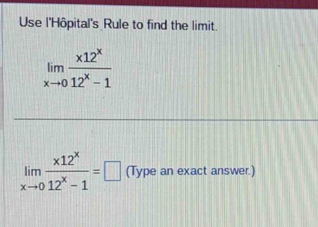 use lhopitals rule to find the limit. lim x→0 x12^x / 12^x - 1 lim x→0 x12^x / 12^x - 1 = (type an exact answer.)