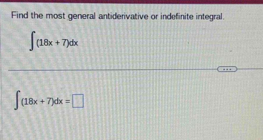find the most general antiderivative or indefinite integral. ∫(18x + 7)dx ∫(18x + 7)dx =