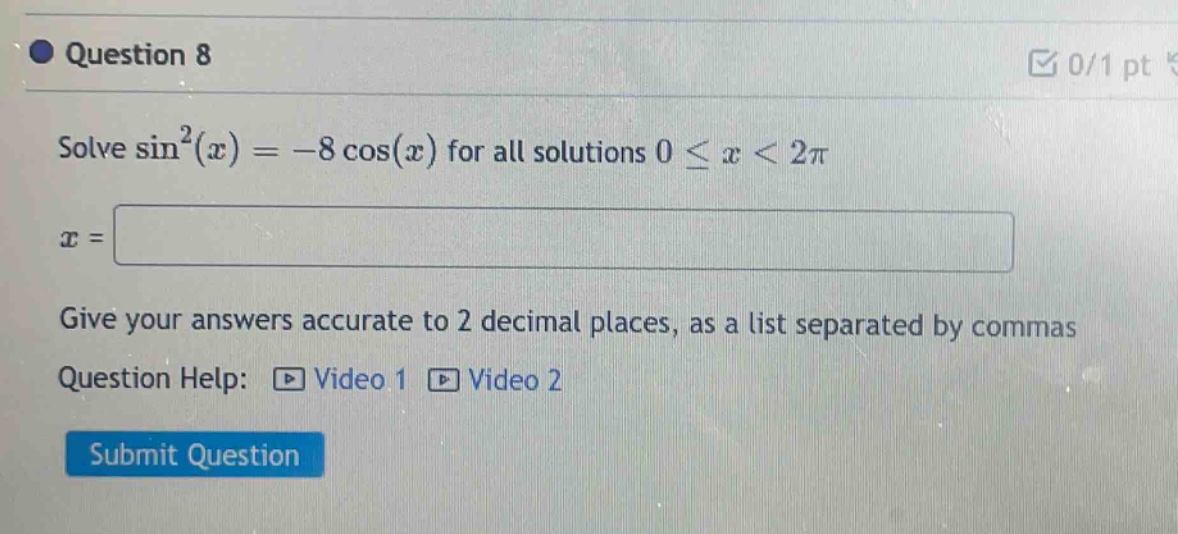 question 8 solve sin²(x) = -8 cos(x) for all solutions 0 ≤ x < 2π x = give your answers accurate to 2 decimal places, as a list separated by commas question help: video 1 video 2 submit question
