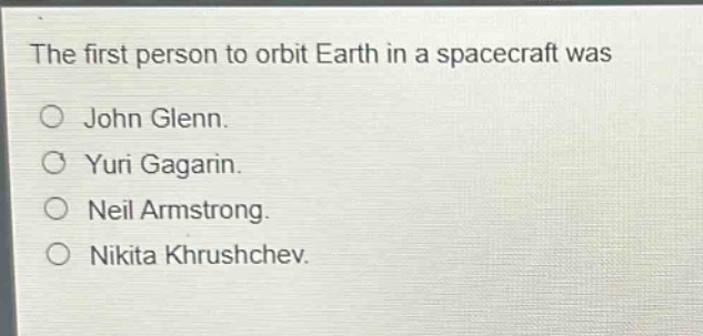 the first person to orbit earth in a spacecraft was\no john glenn.\no yuri gagarin.\no neil armstrong.\no nikita khrushchev.