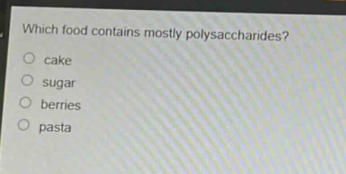which food contains mostly polysaccharides?\no cake\no sugar\no berries\no pasta