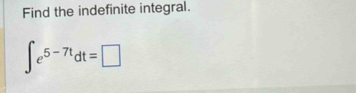 find the indefinite integral.\n∫e^5 - 7t dt =