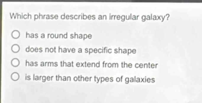 which phrase describes an irregular galaxy? has a round shape does not have a specific shape has arms that extend from the center is larger than other types of galaxies