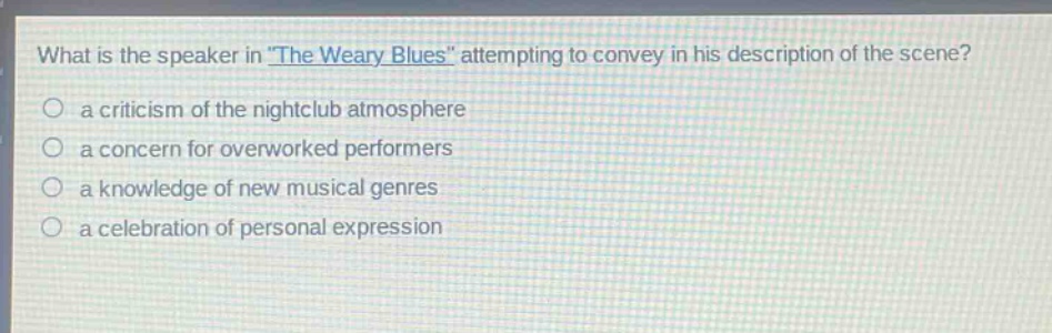 what is the speaker in \the weary blues\ attempting to convey in his description of the scene?\n a criticism of the nightclub atmosphere\n a concern for overworked performers\n a knowledge of new musical genres\n a celebration of personal expression