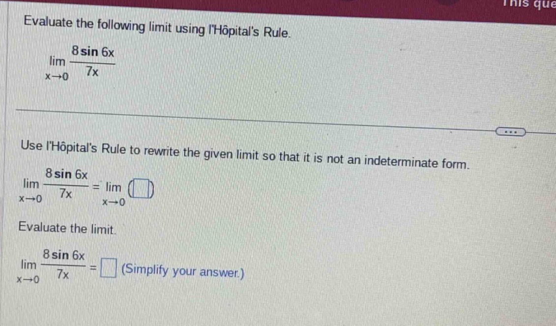 evaluate the following limit using lhopitals rule. lim x→0 8 sin 6x / 7x use lhopitals rule to rewrite the given limit so that it is not an indeterminate form. lim x→0 8 sin 6x / 7x = lim x→0 () evaluate the limit. lim x→0 8 sin 6x / 7x = (simplify your answer.)