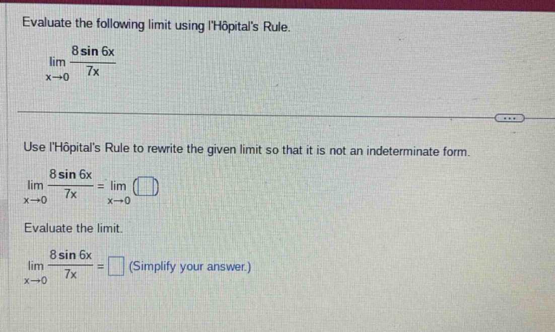evaluate the following limit using lhopitals rule. lim x→0 8 sin 6x / 7x use lhopitals rule to rewrite the given limit so that it is not an indeterminate form. lim x→0 8 sin 6x / 7x = lim x→0 () evaluate the limit. lim x→0 8 sin 6x / 7x = () (simplify your answer.)