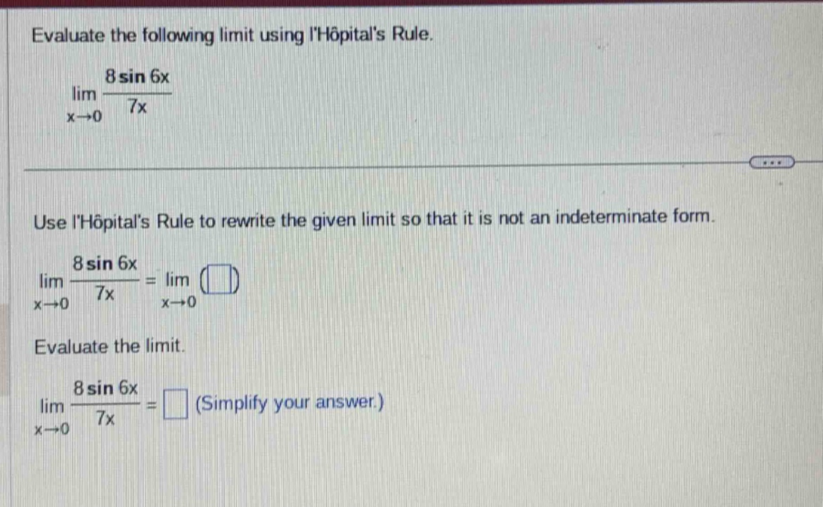 evaluate the following limit using lhôpitals rule. lim x→0 8 sin 6x / 7x use lhôpitals rule to rewrite the given limit so that it is not an indeterminate form. lim x→0 8 sin 6x / 7x = lim x→0 ( ) evaluate the limit. lim x→0 8 sin 6x / 7x = (simplify your answer.)