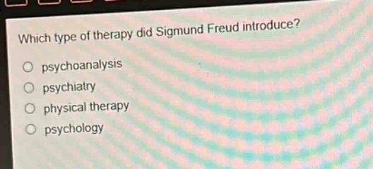 which type of therapy did sigmund freud introduce?\npsychoanalysis\npsychiatry\nphysical therapy\npsychology
