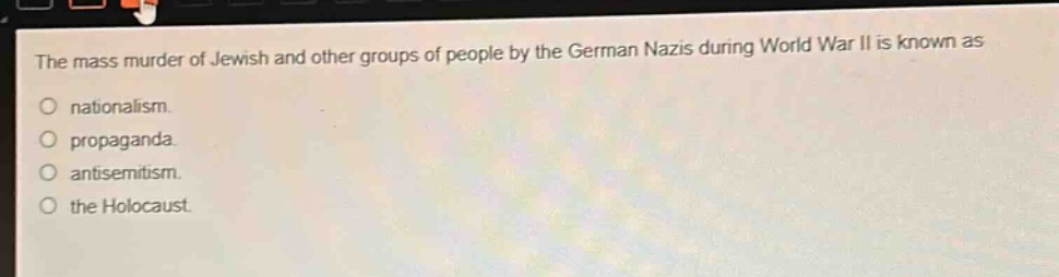 the mass murder of jewish and other groups of people by the german nazis during world war ii is known as\nnationalism.\npropaganda.\nantisemitism.\nthe holocaust.