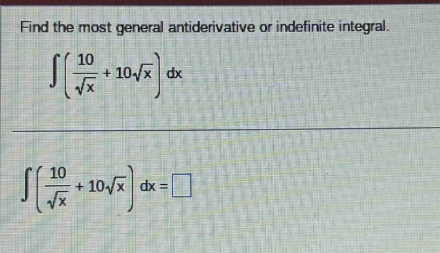 find the most general antiderivative or indefinite integral. ∫(10/√x + 10√x) dx ∫(10/√x + 10√x) dx = □