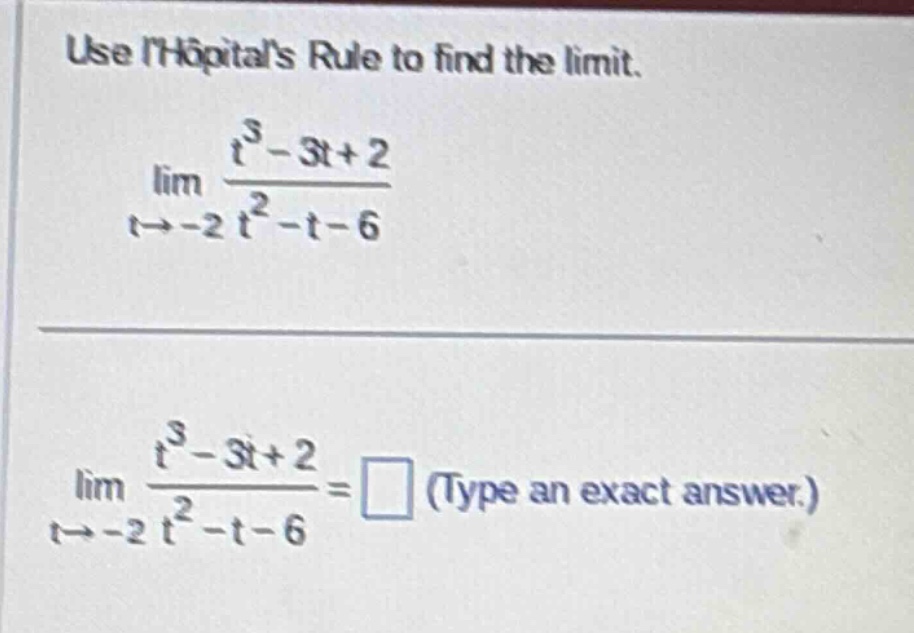 use lhôpitals rule to find the limit. lim t→ - 2 (t³ - 3t + 2)/(t² - t - 6) lim t→ - 2 (t³ - 3t + 2)/(t² - t - 6)=□ (type an exact answer.)