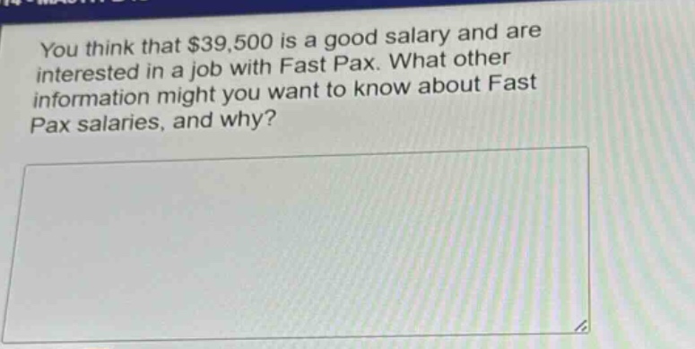you think that $39,500 is a good salary and are interested in a job with fast pax. what other information might you want to know about fast pax salaries, and why?
