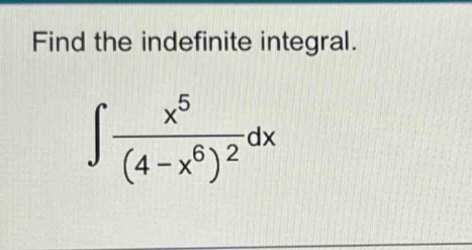 find the indefinite integral.\n∫(x^5/(4 - x^6)^2)dx