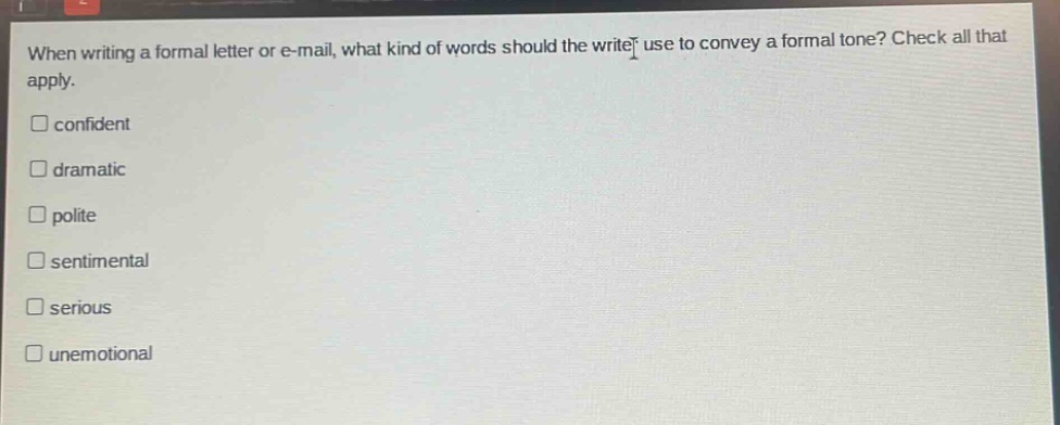 when writing a formal letter or e - mail, what kind of words should the writer use to convey a formal tone? check all that apply. confident dramatic polite sentimental serious unemotional