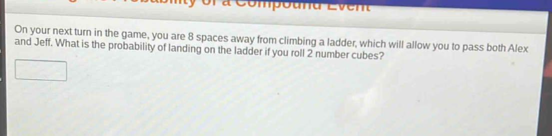 on your next turn in the game, you are 8 spaces away from climbing a ladder, which will allow you to pass both alex and jeff. what is the probability of landing on the ladder if you roll 2 number cubes?