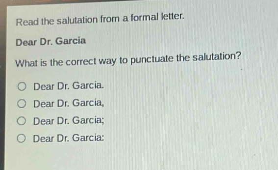 read the salutation from a formal letter. dear dr. garcia what is the correct way to punctuate the salutation? o dear dr. garcia. o dear dr. garcia, o dear dr. garcia; o dear dr. garcia: