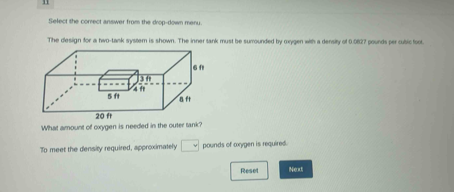 select the correct answer from the drop - down menu. the design for a two - tank system is shown. the inner tank must be surrounded by oxygen with a density of 0.0827 pounds per cubic foot. what amount of oxygen is needed in the outer tank? to meet the density required, approximately pounds of oxygen is required.