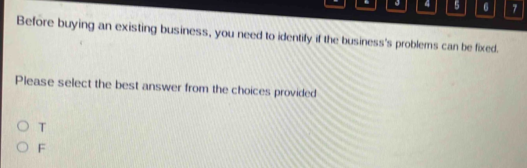 before buying an existing business, you need to identify if the businesss problems can be fixed. please select the best answer from the choices provided o t o f