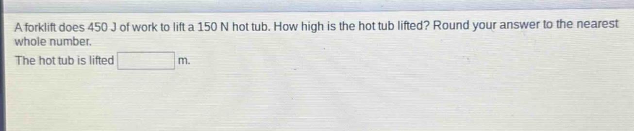 a forklift does 450 j of work to lift a 150 n hot tub. how high is the hot tub lifted? round your answer to the nearest whole number. the hot tub is lifted m.
