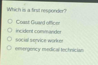 which is a first responder?\ncoast guard officer\nincident commander\nsocial service worker\nemergency medical technician