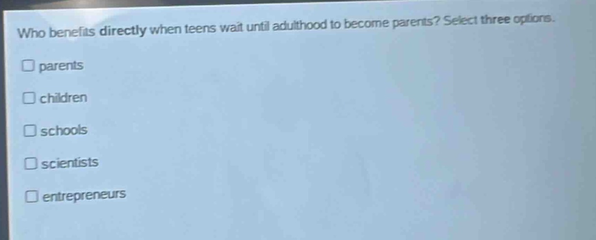 who benefits directly when teens wait until adulthood to become parents? select three options. parents children schools scientists entrepreneurs