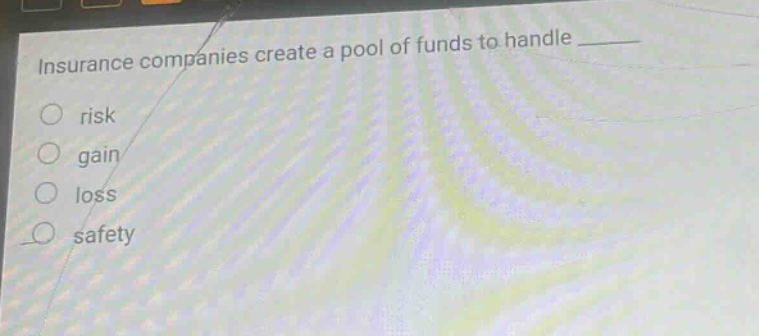 insurance companies create a pool of funds to handle ____ risk gain loss safety