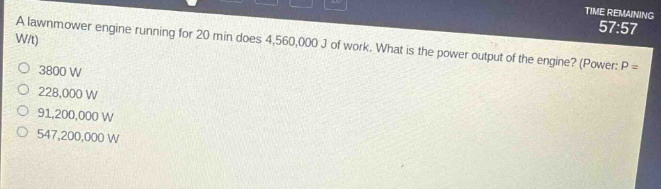 a lawnmower engine running for 20 min does 4,560,000 j of work. what is the power output of the engine? (power: p = w/t) 3800 w 228,000 w 91,200,000 w 547,200,000 w