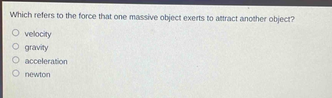 which refers to the force that one massive object exerts to attract another object?\no velocity\no gravity\no acceleration\no newton
