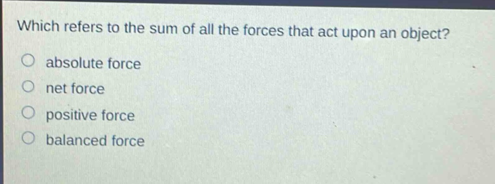 which refers to the sum of all the forces that act upon an object?\nabsolute force\nnet force\npositive force\nbalanced force