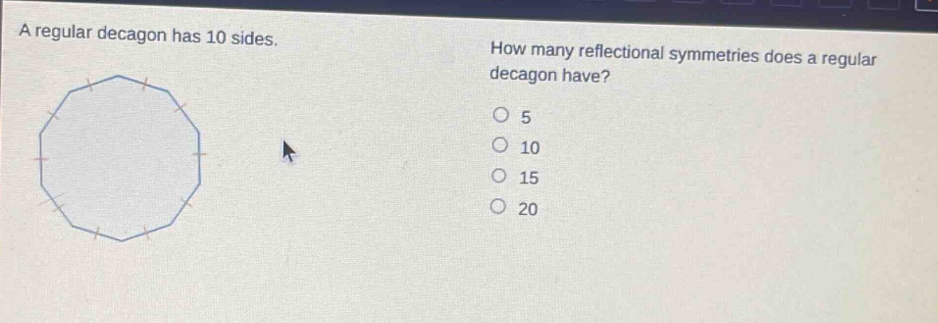 a regular decagon has 10 sides. how many reflectional symmetries does a regular decagon have? 5 10 15 20