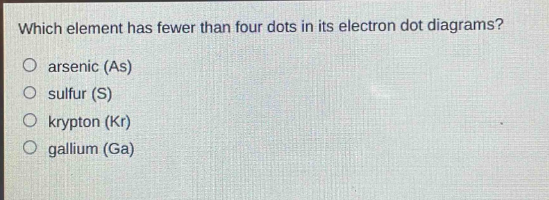 which element has fewer than four dots in its electron dot diagrams?\narsenic (as)\nsulfur (s)\nkrypton (kr)\ngallium (ga)