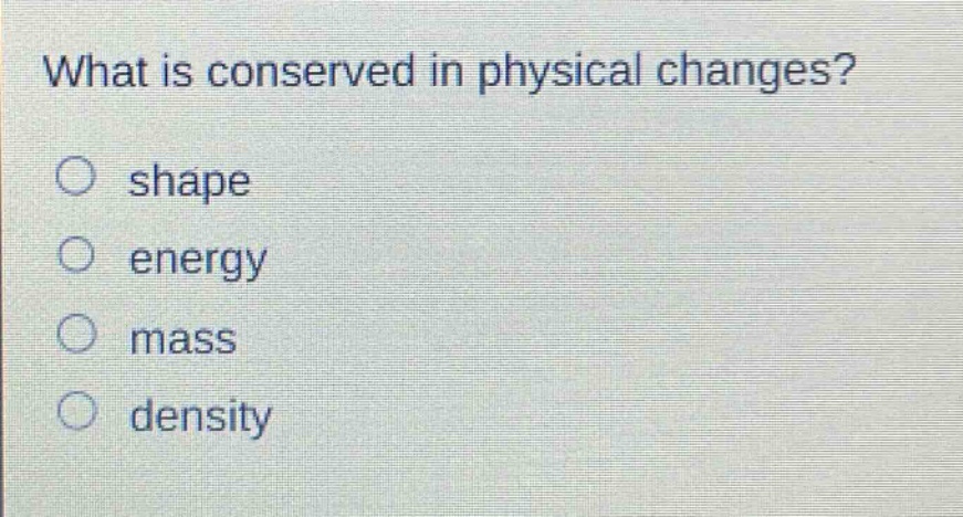 what is conserved in physical changes?\nshape\nenergy\nmass\ndensity
