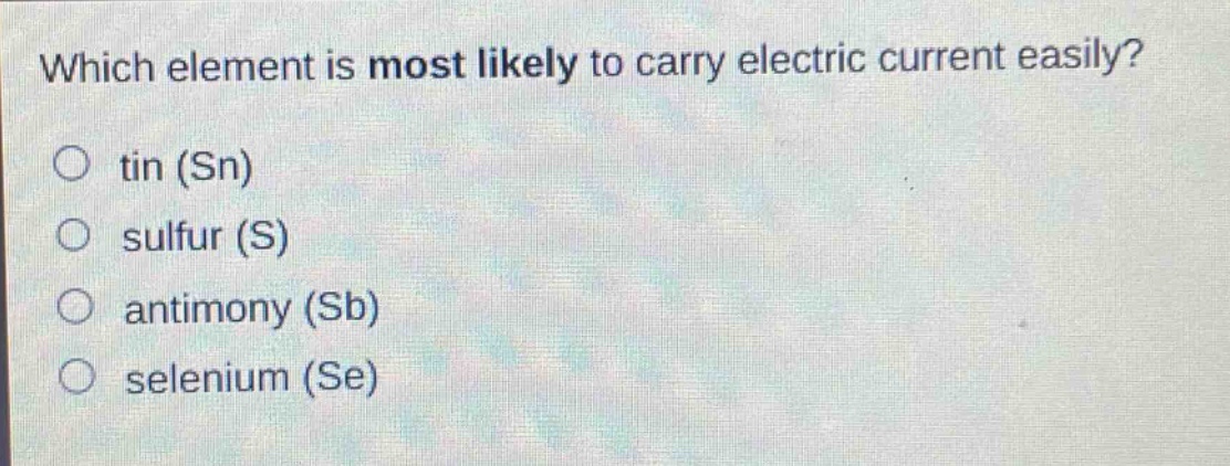 which element is most likely to carry electric current easily?\no tin (sn)\no sulfur (s)\no antimony (sb)\no selenium (se)