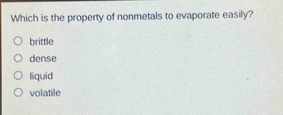 which is the property of nonmetals to evaporate easily? brittle dense liquid volatile
