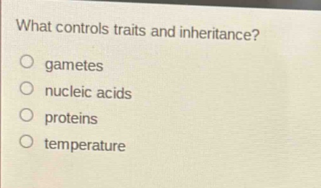 what controls traits and inheritance?\no gametes\no nucleic acids\no proteins\no temperature