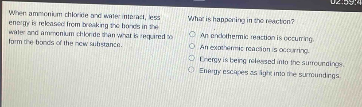 when ammonium chloride and water interact, less energy is released from breaking the bonds in the water and ammonium chloride than what is required to form the bonds of the new substance. what is happening in the reaction? an endothermic reaction is occurring. an exothermic reaction is occurring. energy is being released into the surroundings. energy escapes as light into the surroundings.