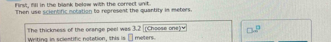 first, fill in the blank below with the correct unit. then use scientific notation to represent the quantity in meters. the thickness of the orange peel was 3.2 (choose one) writing in scientific notation, this is meters.