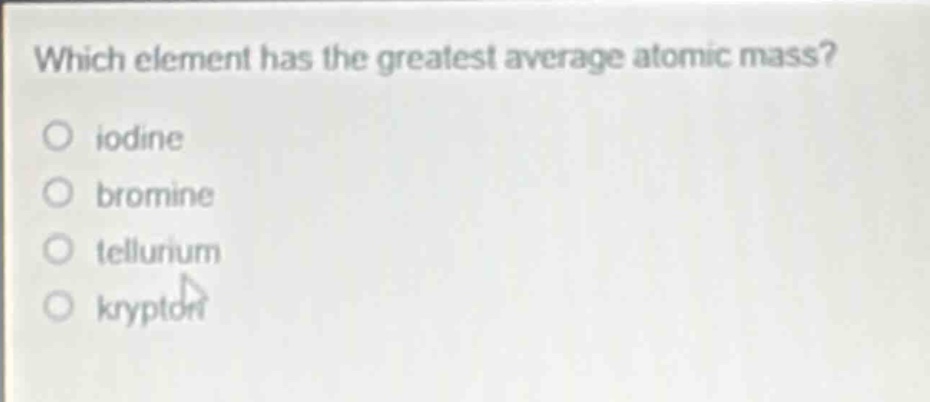 which element has the greatest average atomic mass?\niodine\nbromine\ntellurium\nkrypton