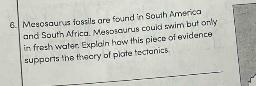 6. mesosaurus fossils are found in south america and south africa. mesosaurus could swim but only in fresh water. explain how this piece of evidence supports the theory of plate tectonics.