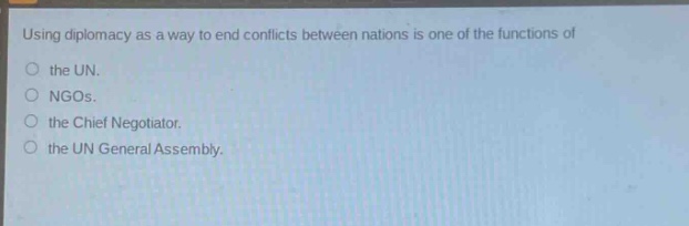 using diplomacy as a way to end conflicts between nations is one of the functions of the un. ngos. the chief negotiator. the un general assembly.