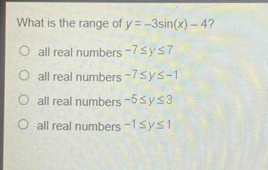 what is the range of y = -3sin(x) - 4? all real numbers -7≤y≤7 all real numbers -7≤y≤-1 all real numbers -5≤y≤3 all real numbers -1≤y≤1