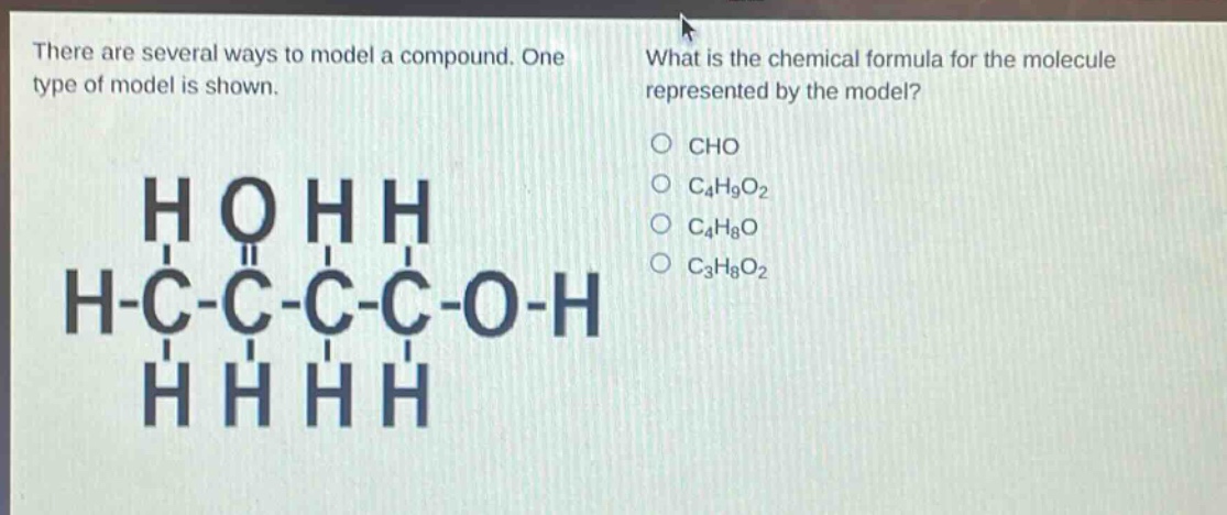 there are several ways to model a compound. one type of model is shown. what is the chemical formula for the molecule represented by the model? cho c4h9o2 c4h8o c3h8o2