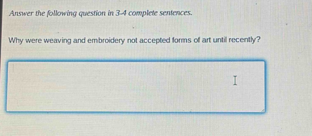 answer the following question in 3 - 4 complete sentences. why were weaving and embroidery not accepted forms of art until recently?