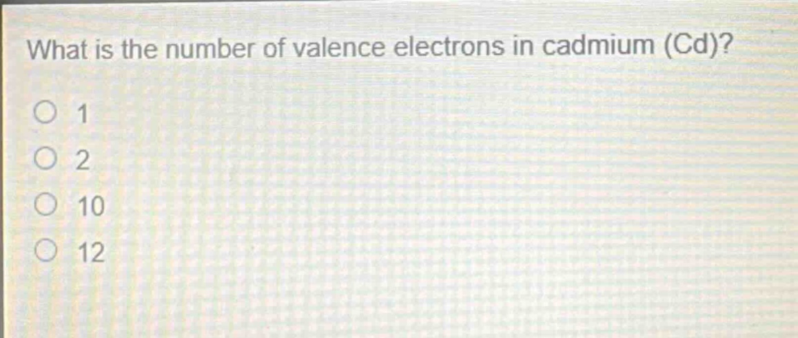 what is the number of valence electrons in cadmium (cd)?\n1\n2\n10\n12