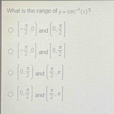 what is the range of y = sec^(-1)(x)?\no -pi/2,0) and (0,pi/2\no -pi/2,0 and 0,pi/2\no 0,pi/2) and (pi/2,pi\no 0,pi/2 and pi/2,pi