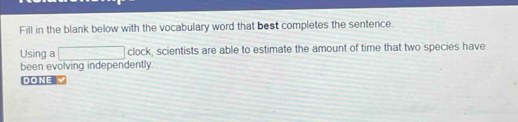 fill in the blank below with the vocabulary word that best completes the sentence. using a blank clock, scientists are able to estimate the amount of time that two species have been evolving independently. done