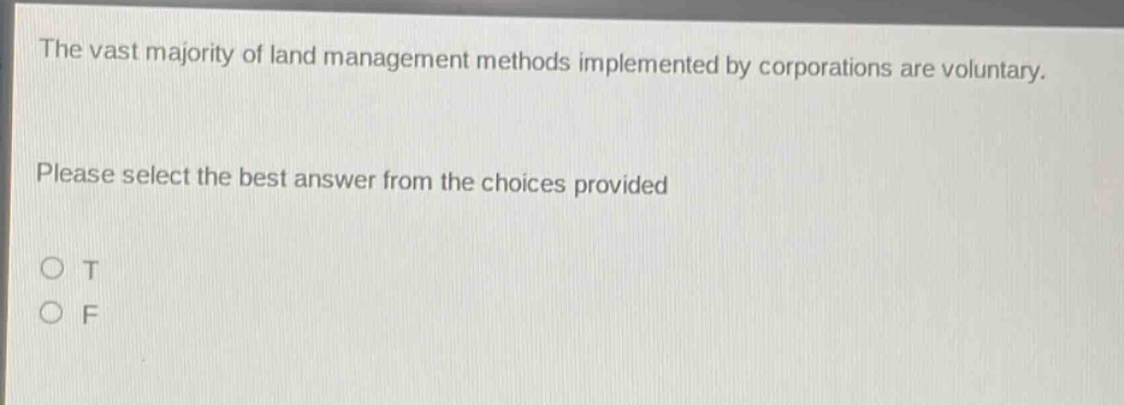 the vast majority of land management methods implemented by corporations are voluntary. please select the best answer from the choices provided o t o f