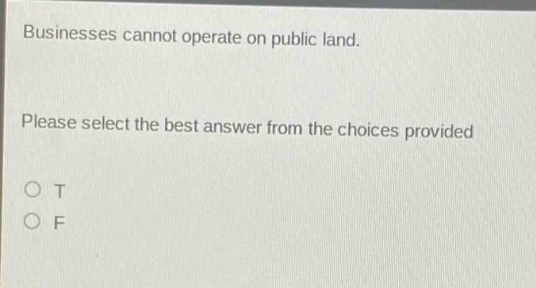 businesses cannot operate on public land. please select the best answer from the choices provided o t o f