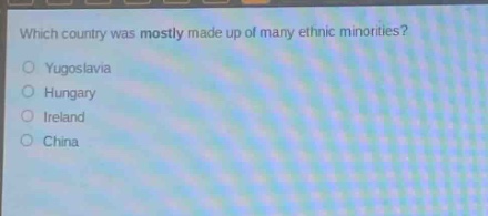 which country was mostly made up of many ethnic minorities?\nyugoslavia\nhungary\nireland\nchina