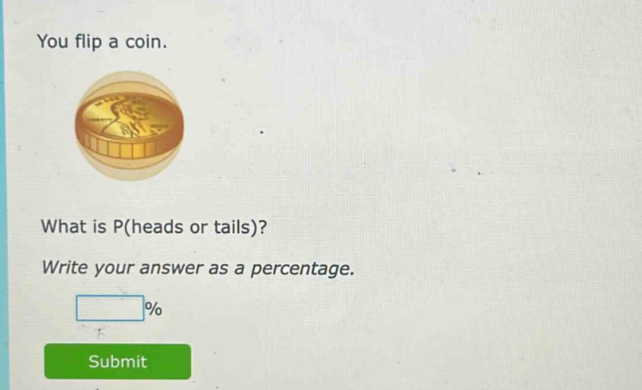 you flip a coin. what is p(heads or tails)? write your answer as a percentage.